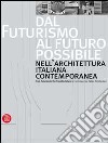 Dal futurismo al futuro possibile nell'architettura italiana contemporanea-From Futurism to the Possible Future in Contemporary Italian Architecture. Ediz. illustrata libro