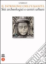 Unesco. Il patrimonio dell'umanità. Siti archeologici e centri urbani (1) libro