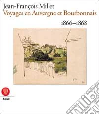 Jean-Francois Millet. Voyages En Auvergne Et Bourbonnais, 1866-1868 libro