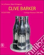 Clive Barker. Sculpture. Catalogue Raissonné 1958-2000. Ediz. illustrata libro