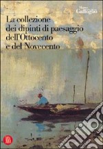 La collezione dei dipinti di paesaggio dell'Ottocento e del Novecento libro