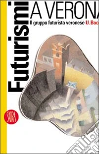 Futurismi a Verona. Il gruppo futurista veronese U. Boccioni libro