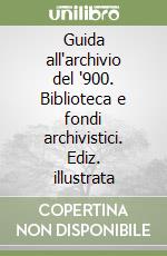 Guida all'archivio del '900. Biblioteca e fondi archivistici. Ediz. illustrata