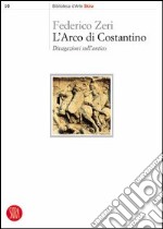 L'arco di Costantino. Divagazioni sull'antico. Ediz. illustrata libro