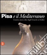 Pisa e il Mediterraneo. Uomini, merci, idee dagli Etruschi ai Medici. Ediz. illustrata libro