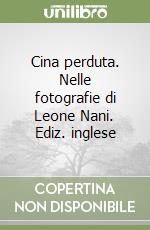 Cina perduta. Nelle fotografie di Leone Nani. Ediz. inglese libro