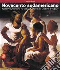 Novecento sudamericano. Relazioni artistiche tra Italia e Argentina, Brasile, Uruguay libro