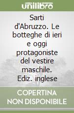 Sarti d'Abruzzo. Le botteghe di ieri e oggi protagoniste del vestire maschile. Ediz. inglese libro