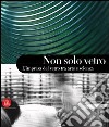 Non solo vetro. L'impresa del vetro tra arte e scienza. Ediz. illustrata libro