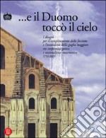 E il Duomo toccò il cielo. I disegni per il completamento della facciata e l'invenzione della guglia maggiore tra conformità gotica e razionalismo matematico 1733.... Ediz. illustrata libro