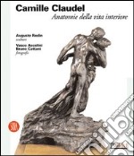 Camille Claudel. Anatomie della vita interiore. Ediz. illustrata libro