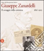 Giuseppe Zanardelli 1826-1903. Il coraggio della coerenza. Ediz. illustrata libro