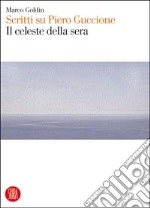 Il celeste della sera. Scritti su Piero Guccione libro