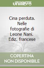 Cina perduta. Nelle fotografie di Leone Nani. Ediz. francese libro