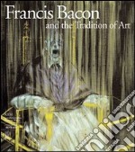 Francis Bacon and the tradition of art. Ediz. illustrata libro