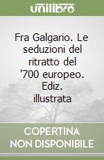 Fra Galgario. Le seduzioni del ritratto del '700 europeo. Ediz. illustrata libro