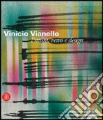 Vinicio Vianello. Pittura; vetro e design. Ediz. illustrata libro