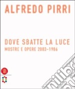 Alfredo Pirri. Dove sbatte la luce. Mostre e opere 2003-1986. Ediz. illustrata libro