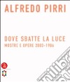 Alfredo Pirri. Dove sbatte la luce. Mostre e opere 2003-1986. Ediz. illustrata libro