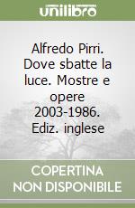 Alfredo Pirri. Dove sbatte la luce. Mostre e opere 2003-1986. Ediz. inglese libro