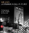 Milano; la fabbrica del futuro. Il rinnovamento di una metropoli del Novecento. Ediz. illustrata libro