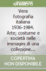 Vera fotografia italiana 1936-1984. Arte; costume e società nelle immagini di una collezione privata. Ediz. illustrata libro