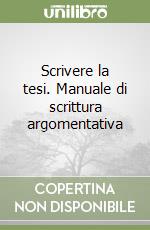 Scrivere la tesi. Manuale di scrittura argomentativa