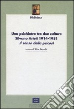 Uno psichiatra tra due culture. Silvano Arieti 1914-1981. «Il senso della psicosi» libro