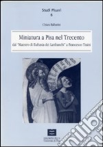 Miniatura a Pisa nel Trecento dal maestro di Eufrasia dei Lanfranchi a Francesco Traini