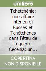 Tchétchénie: une affaire interieure? Russes et Tchétchénes dans l'étau de la guerre. Cecenia: un affare interno? Russia e Cecenia in stato di guerra libro