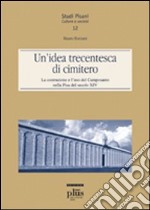 Un'idea trecentesca di cimitero. La costruzione e l'uso del Camposanto nella Pisa del secolo XIV libro