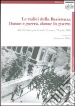 Le radici della Resistenza. Donne e guerra, donne in guerra. Atti del Convegno di studi (Carrara, 7 luglio 2004). Con CD-ROM libro