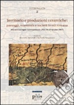 Territorio e produzioni ceramiche: paesaggi, economia e società in età romana. Atti del Convegno internazionale (Pisa, 20-22 ottobre 2005) libro