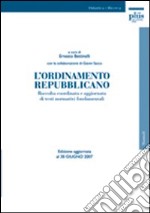 L'ordinamento repubblicano. Raccolta coordinata e aggiornata di testi normativi fondamentali. Ediz. aggiornata al 30 giugno 2007 libro