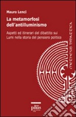 Le metamorfosi dell'antilluminismo. Aspetti ed itinerari del dibattito sui Lumi nella storia del pensiero politico