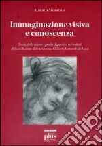 Immaginazione visiva e conoscenza. Teoria della visione e pratica figurativa nei trattati di Leon Battisti Alberti, Lorenzo Ghiberti, Leonardo da Vinci libro