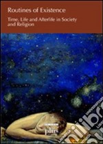 Routines of existence. Time, life and afterlife in society and religion libro