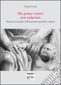 Me puero venter erat solarium. Studi sul concepito nell'esperienza giuridica romana libro