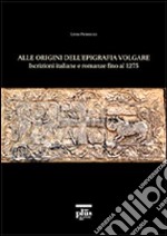 Alle origini dell'epigrafia volgare. Iscrizioni italiane e romanze fino al 1275