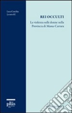 Rei occulti. La violenza sulle donne nella provincia di Massa-Carrara libro