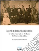 Storie di donne non comuni. Le prime laureate in medicina dell'Università di Pisa libro