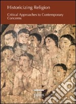 Historicizing religion. Critical approaches to contemporary concerns libro