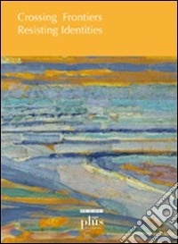 Crossing frontiers, resisting identites