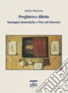 Preghiera e diletto. Immagini domestiche a Pisa nel Seicento. Ediz. illustrata libro