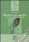 Difendersi senza aggredire. La potenza della nonviolenza libro di Patfoort Pat