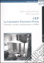 Cep. La calcolatrice elettronica pisana. scenario, storia, realizzazione, eredità libro