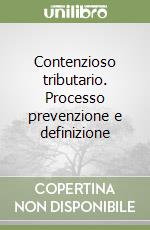 Contenzioso tributario. Processo prevenzione e definizione libro