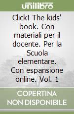 Click! The kids' book. Con materiali per il docente. Per la Scuola elementare. Con espansione online. Vol. 1 libro