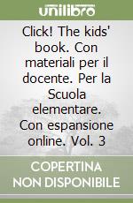 Click! The kids' book. Con materiali per il docente. Per la Scuola elementare. Con espansione online. Vol. 3 libro