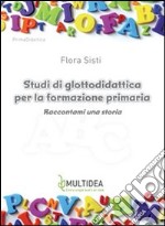 Studi di glottodidattica per la formazione primaria. Raccontami una storia libro